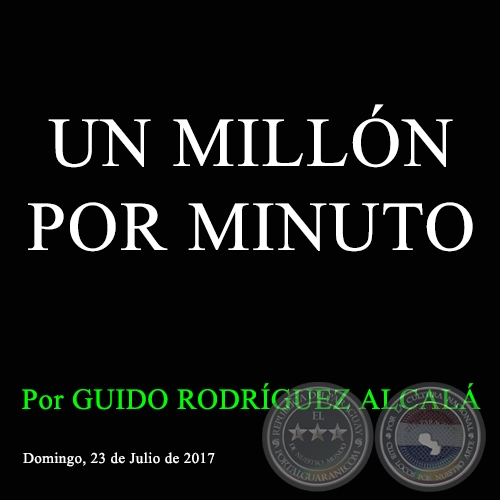 UN MILLÓN POR MINUTO - Por GUIDO RODRÍGUEZ ALCALÁ - Domingo, 23 de Julio de 2017